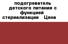 подогреватель детского питания с функцией  стериализации › Цена ­ 1 000 - Алтайский край Дети и материнство » Детское питание   . Алтайский край